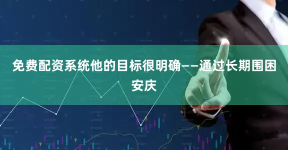 免费配资系统他的目标很明确——通过长期围困安庆