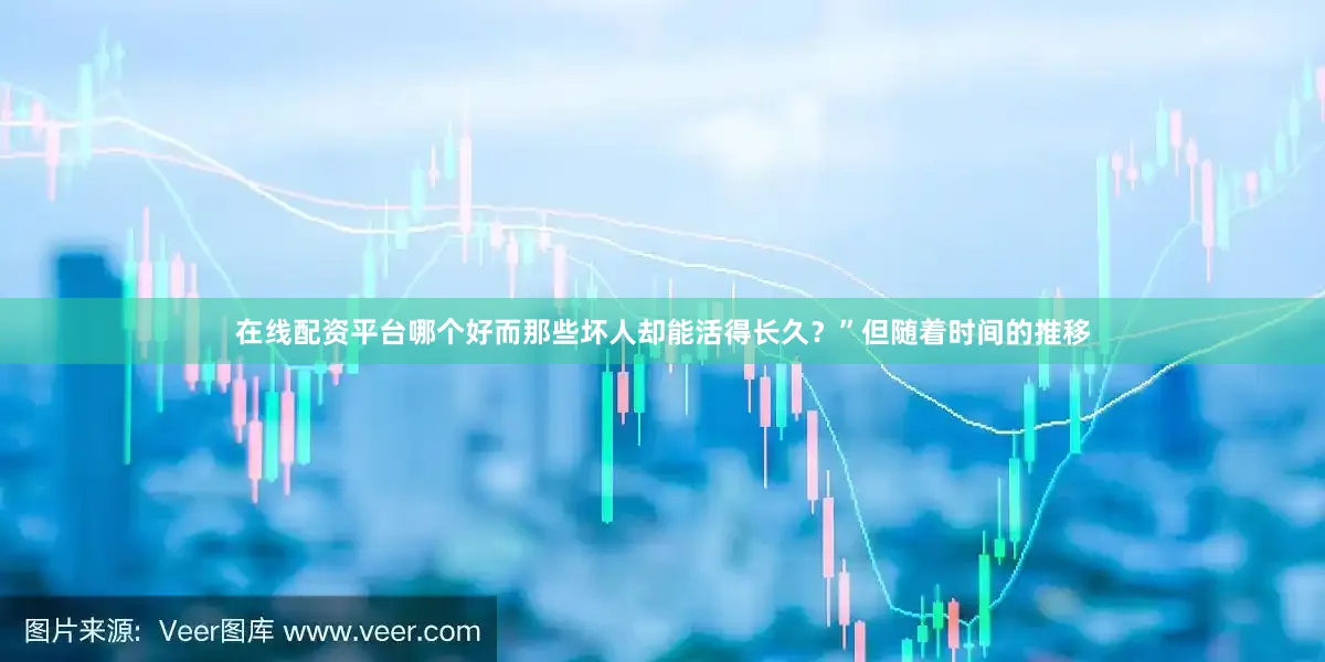 在线配资平台哪个好而那些坏人却能活得长久？”但随着时间的推移