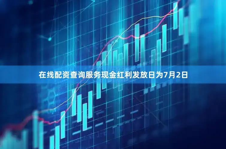 在线配资查询服务现金红利发放日为7月2日