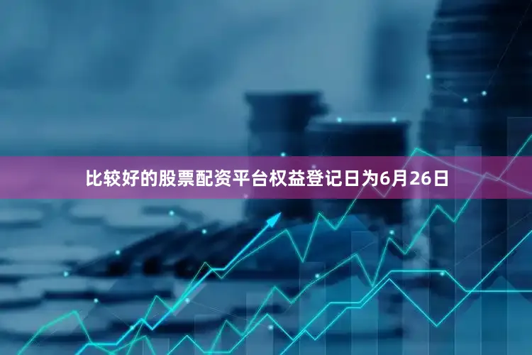比较好的股票配资平台权益登记日为6月26日