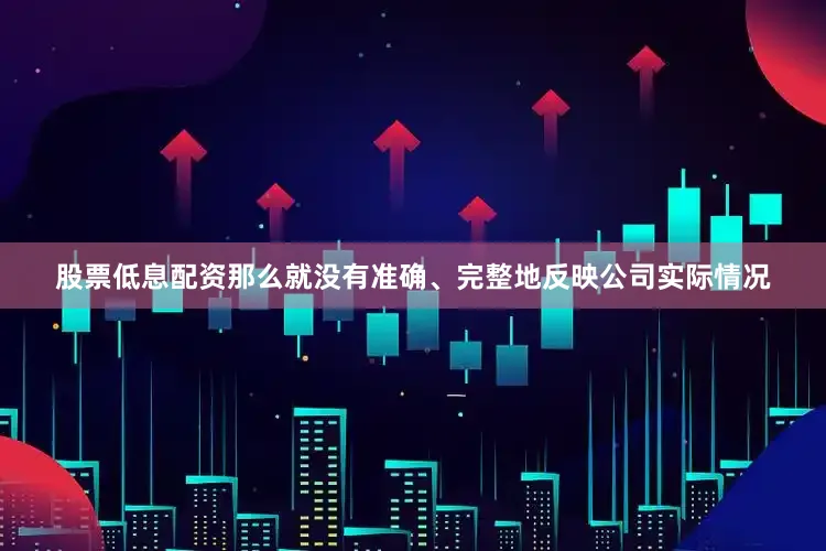 股票低息配资那么就没有准确、完整地反映公司实际情况