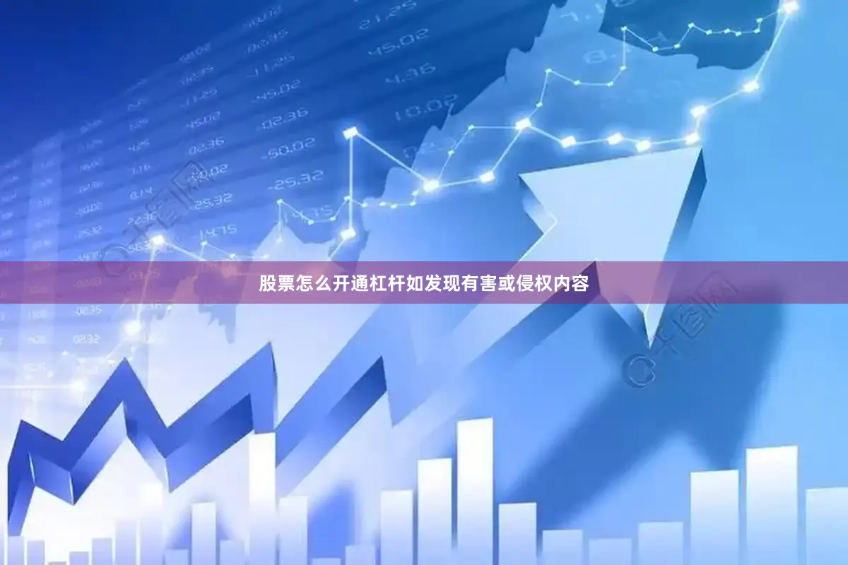 股票怎么开通杠杆如发现有害或侵权内容