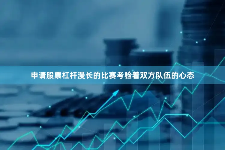 申请股票杠杆漫长的比赛考验着双方队伍的心态