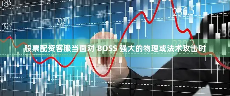 股票配资客服当面对 BOSS 强大的物理或法术攻击时